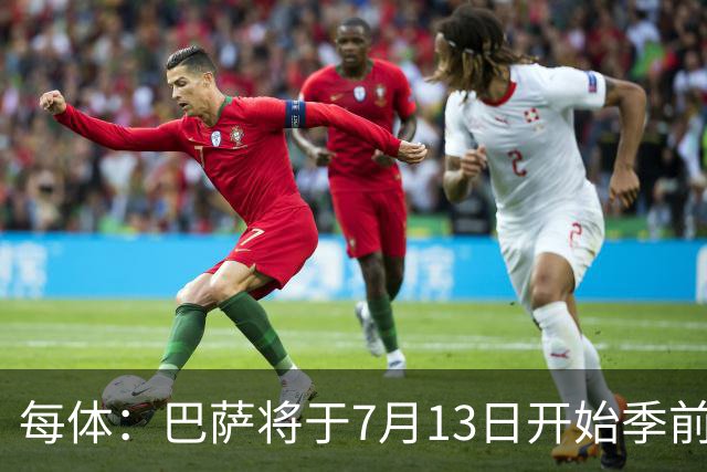 每体：巴萨将于7月13日开始季前备战，多位小将已提前自主训练